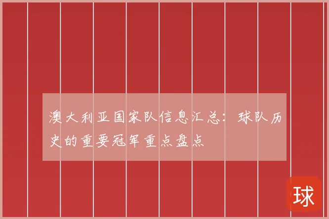澳大利亚国家队信息汇总：球队历史的重要冠军重点盘点