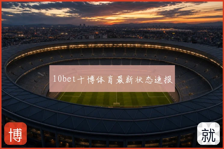 10bet十博体育最新状态速报