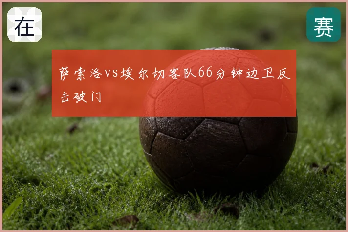 萨索洛vs埃尔切客队66分钟边卫反击破门