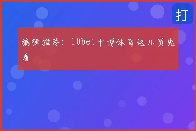 编辑推荐:10bet十博体育这几页先看