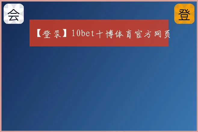 【登录】10bet十博体育官方网页