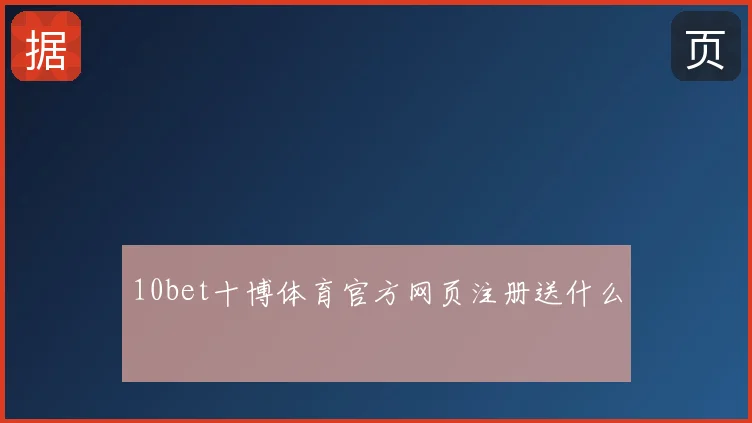 10bet十博体育官方网页注册送什么