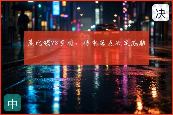 莱比锡vs多特，传中落点决定威胁