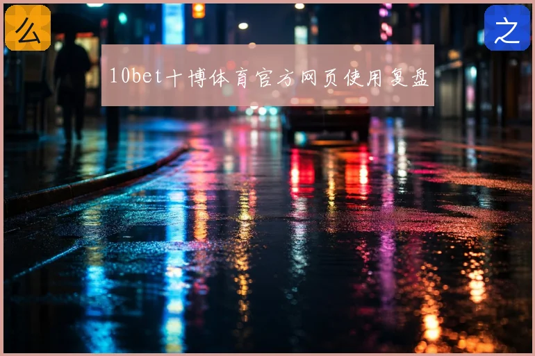 10bet十博体育官方网页使用复盘