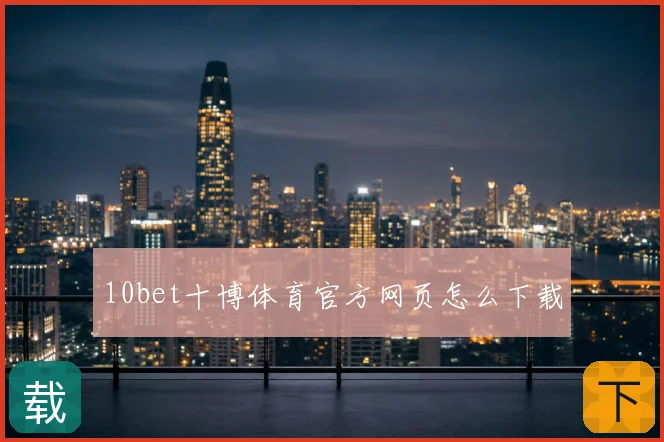 10bet十博体育官方网页怎么下载